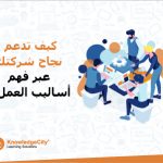 كيف تدعم نجاح شركتك عبر فهم أساليب العمل؟