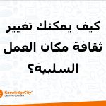 كيف يمكنك تغيير ثقافة مكان العمل السلبية؟