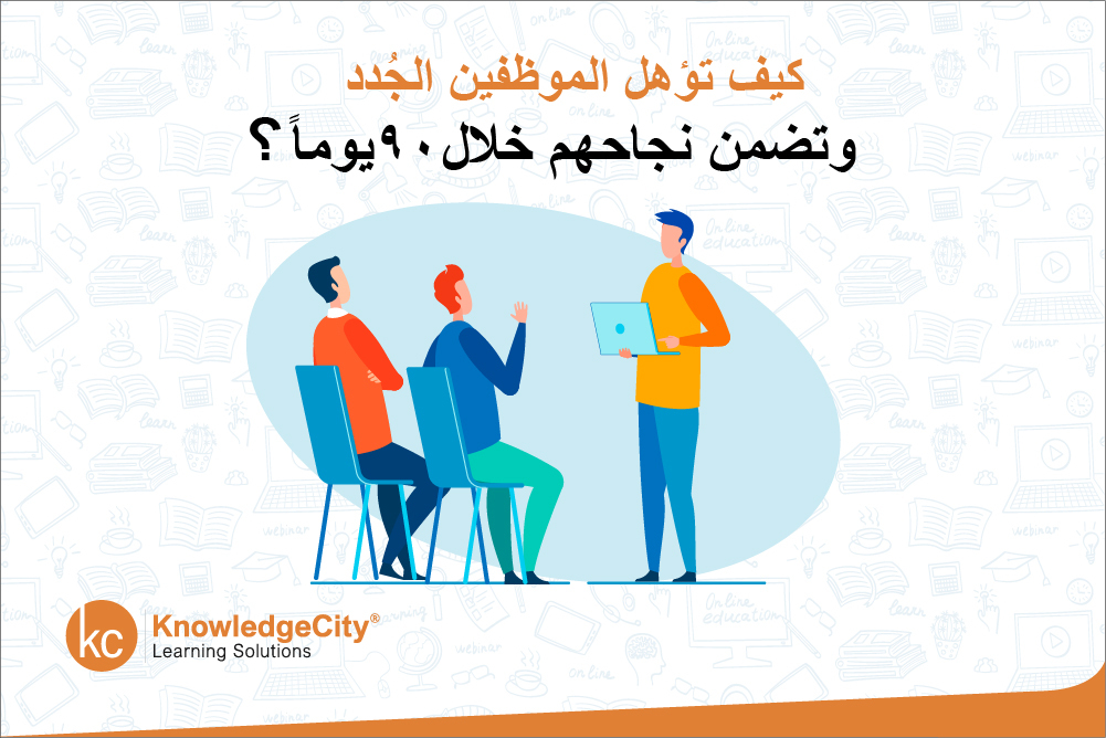 خطة تأهيل الموظفين خلال 90 يوماً: كيف تضمن نجاح الموظفين الجدد