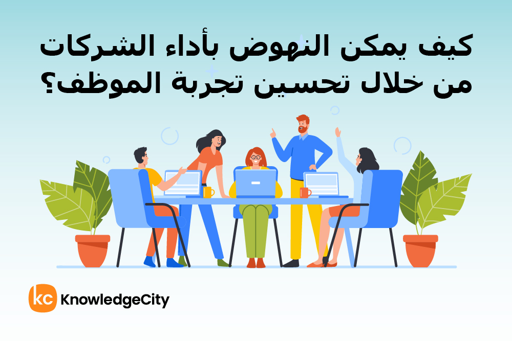 كيف يمكن النهوض بأداء الشركات من خلال تحسين تجربة الموظف؟